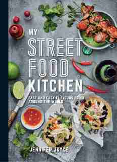 My Street Food Kitchen: Fast And Easy Flavours From Around The World by Jennifer Joyce
