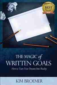 The Magic of Written Goals: How to Turn Your Dreams Into Realty by Broemer Kim