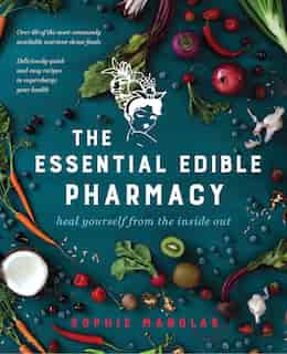 The Essential Edible Pharmacy: Heal Yourself From The Inside Out by Sophie Manolas