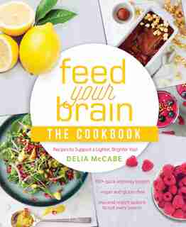 Feed Your Brain: The Cookbook: Recipes To Support A Lighter, Brighter You! by Delia McCabe