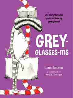 Grey-glasses-itis: Life's Brighter When You're Not Wearing Grey Glasses! by Lynn Jenkins