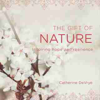 Gift Of Nature: Inspiring Hope And Resilience by Catherine DeVrye