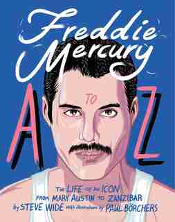 Freddie Mercury A To Z: The Life Of An Icon From Mary Austin To Zanzibar by Steve Wide