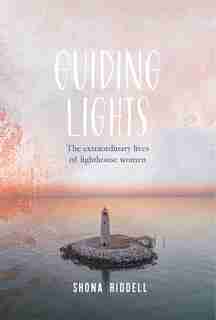 Guiding Lights: The Extraordinary Lives Of Lighthouse Women by Shona Riddell