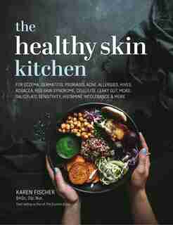 The Healthy Skin Kitchen: For Eczema, Dermatitis, Psoriasis, Acne, Allergies, Hives, Rosacea, Red Skin Syndrome, Cellulite, L by Karen Fischer