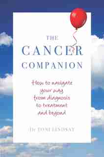 The Cancer Companion: How To Navigate Your Way From Diagnosis To Treatment And Beyond by Toni Lindsay