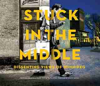 Stuck in the Middle: Dissenting Views of Winnipeg by Bartley Kives