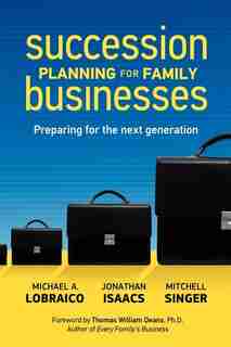 Succession Planning For Family Businesses: Preparing For The Next Generation by Michael A. Lobraico