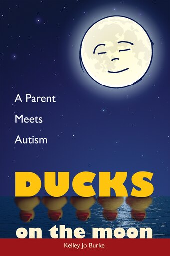 Ducks on the Moon: A Parent Meets Autism by Kelley Jo Burke