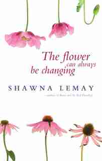 The Flower Can Always Be Changing by Shawna Lemay