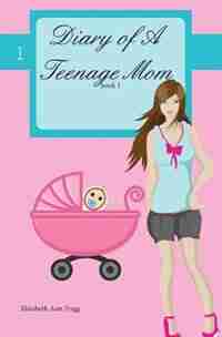 Diary of A Teenage Mom by Elizabeth Ann Trigg