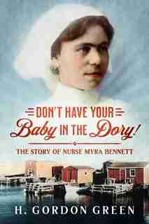 Don't Have Your Baby In The Dory!: A Biography Of Nurse Myra Bennett by H. Gordon Green