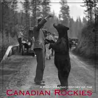 A Photographic History of the Canadian Rockies by Andrew Hempstead