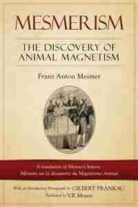 Mesmerism: The Discovery of Animal Magnetism: English Translation of Mesmer's historic Mémoire sur la découver by Franz Anton Mesmer