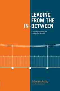Leading from the In-Between: Crossing Bridges With Emerging Leaders by John Mcauley, John