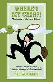 Where's My Cash?!: Testimony of a Money-Chaser by Stu Woolley