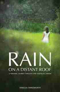 Rain on a Distant Roof: A Personal Journey Through Lyme Disease in Canada by Vanessa Farnsworth