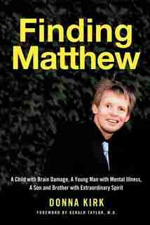Finding Matthew: A Child With Brain Damage, A Young Man With Mental Illness, A Son And Brother With Extraordinary Sp by Donna Kirk
