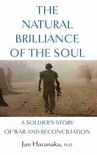 The Natural Brilliance of the Soul: A Soldier's Story of War and Reconciliation by Jan Hatanaka