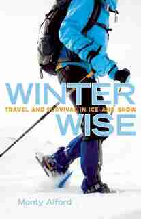 Winter Wise: Travel and Survival in Ice and Snow by Monty Alford