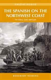 The Spanish on the Northwest Coast: For Glory, God and Gain by Rosemary Neering