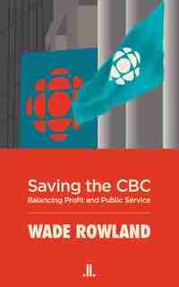 Saving The CBC: Balancing Profit And Public Service by Wade Rowland