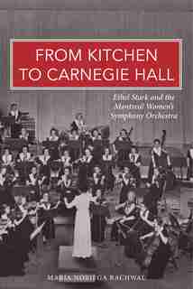 From Kitchen to Carnegie Hall: Ethel Stark and the Montreal Women's Symphony Orchestra by Maria Noriega Rachwal