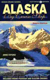 Alaska By Cruise Ship, 8th Edition: The Complete Guide to Cruising Alaska by Anne Vipond