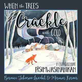 When The Trees Crackle With Cold: A Cree Calendar (hard Cover): Pisimwasinahikan by Bernice Johnson-laxdal