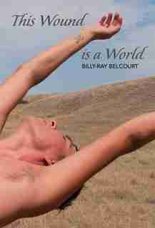 This Wound is a World by Billy-Ray Belcourt