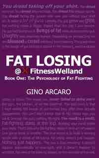 Fat Losing: The Psychology of Fat Fighting by Gino Arcaro
