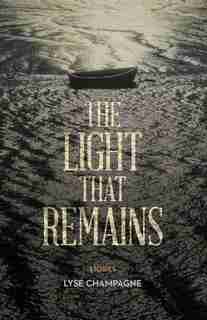 The Light That Remains: The Making Of An Escape Artist by Lyse Champagne