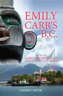 Emily Carr's B.C.: Vancouver Island by Laurie Carter