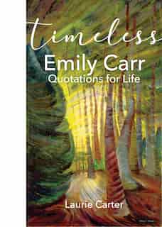 Timeless Emily Carr: Quotations for Life by Laurie Carter