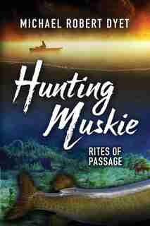Hunting Muskie: Rites of Passage by Michael Robert Dyet