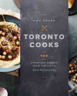 Toronto Cooks: 100 Signature Recipes from the City's Best Restaurants de Amy Rosen
