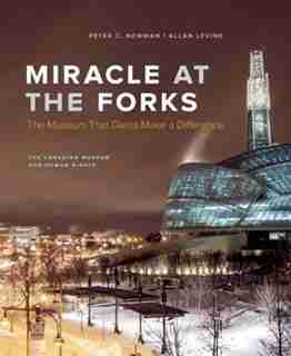 Miracle at the Forks: The Museum that Dares Make a Difference by Peter C. Newman