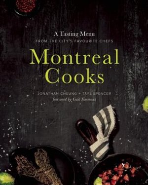 Montreal Cooks: A Tasting Menu From The City's Leading Chefs by Jonathan Cheung
