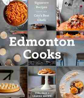Edmonton Cooks: Signature Recipes From The City's Best Chefs by Leanne Brown