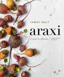 Araxi: Roots To Shoots: Farm Fresh Recipes by James Walt