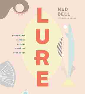 Lure: Sustainable Seafood Recipes From The West Coast by Ned Bell