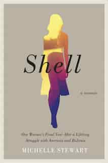 Shell: One Woman's Final Year After a Lifelong Struggle with Anorexia and Bulimia by Michelle Stewart