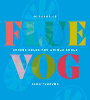 Fluevog: 50 Years Of Unique Soles For Unique Souls by John Fluevog