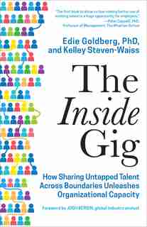 The Inside Gig: How Sharing Untapped Talent Across Boundaries Unleashes Organizational Capacity by Edie Goldberg