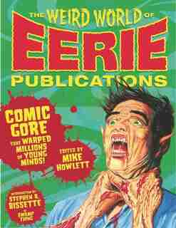 The Weird World of Eerie Publications: Comic Gore That Warped Millions of Young Minds by Mike Howlett