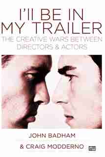 I'll Be in My Trailer: The Creative Wars Between Directors And Actors by John Badham