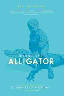 Riding The Alligator: Strategies For A Career In Screenplay Writing And Not Getting Eaten by Pen Densham