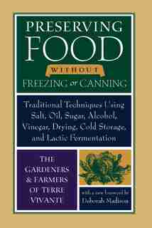 Preserving Food Without Freezing or Canning: Traditional Techniques Using Salt, Oil, Sugar, Alcohol, Vinegar, Drying, Cold Storage, and Lactic F by The Gardeners And Farmers Of Centre Terre Vivante
