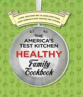 The America's Test Kitchen Healthy Family Cookbook by Test K America's Test Kitchen