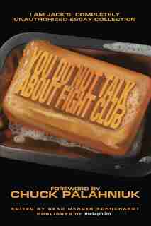 You Do Not Talk About Fight Club: I Am Jack's Completely Unauthorized Essay Collection by Read Mercer Schuchardt